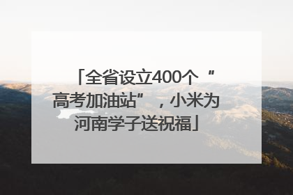 全省设立400个“高考加油站”，小米为河南学子送祝福