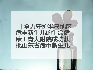 全力守护半岛地区危重新生儿的生命健康！青大附院成功获批山东省危重新生儿救治中心