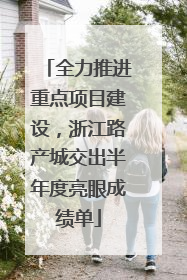 全力推进重点项目建设，浙江路产城交出半年度亮眼成绩单