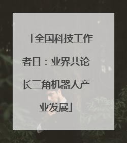 全国科技工作者日：业界共论长三角机器人产业发展