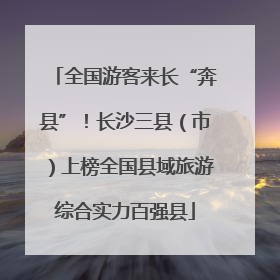 全国游客来长“奔县”！长沙三县（市）上榜全国县域旅游综合实力百强县