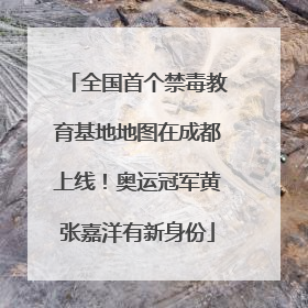 全国首个禁毒教育基地地图在成都上线！奥运冠军黄张嘉洋有新身份