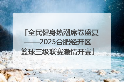 全民健身热潮席卷盛夏——2025合肥经开区篮球三级联赛激情开赛