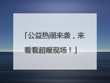 公益热潮来袭，来看看超暖现场！