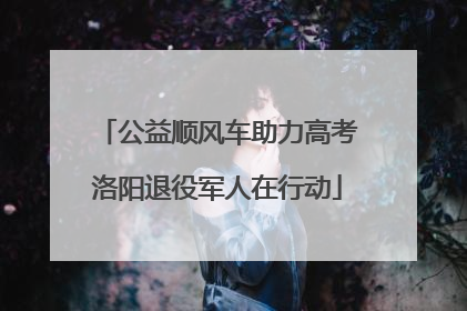 公益顺风车助力高考洛阳退役军人在行动