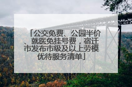 公交免费、公园半价、就医免挂号费，宿迁市发布市级及以上劳模优待服务清单