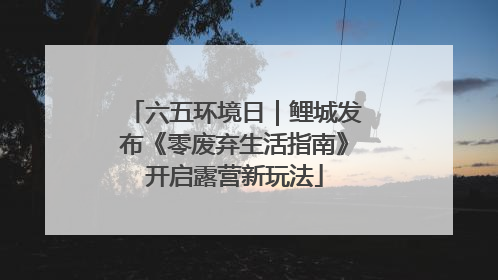 六五环境日｜鲤城发布《零废弃生活指南》开启露营新玩法