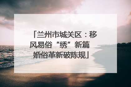 兰州市城关区：移风易俗“绣”新篇 婚俗革新破陈规