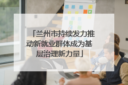 兰州市持续发力推动新就业群体成为基层治理新力量