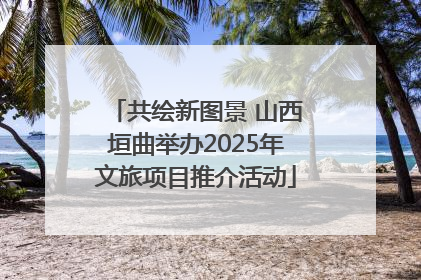 共绘新图景 山西垣曲举办2025年文旅项目推介活动