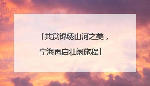 共赏锦绣山河之美，宁海再启壮阔旅程
