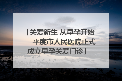 关爱新生 从早孕开始——平度市人民医院正式成立早孕关爱门诊