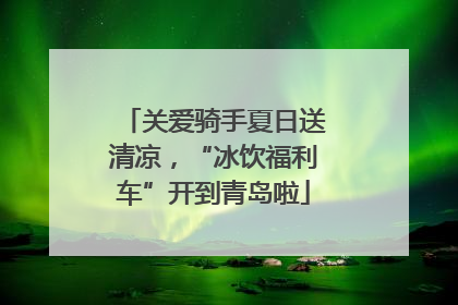 关爱骑手夏日送清凉，“冰饮福利车”开到青岛啦