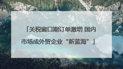 关税窗口期订单激增 国内市场成外贸企业“新蓝海”