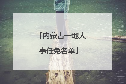 内蒙古一地人事任免名单