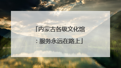 内蒙古各级文化馆：服务永远在路上