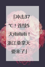 冲击37℃！连续5天雨雨雨！浙江桑拿天要来了