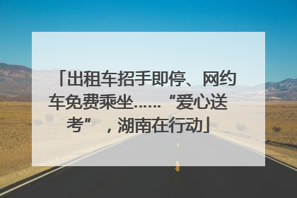 出租车招手即停、网约车免费乘坐……“爱心送考”，湖南在行动