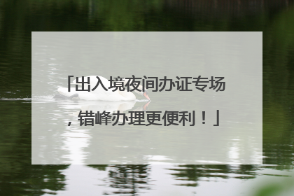 出入境夜间办证专场，错峰办理更便利！