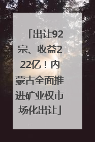 出让92宗、收益222亿！内蒙古全面推进矿业权市场化出让