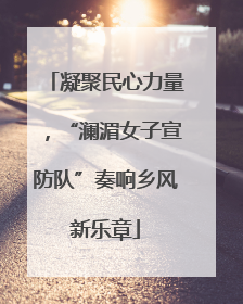 凝聚民心力量，“澜湄女子宣防队”奏响乡风新乐章