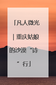 凡人微光｜重庆姑娘的沙漠“诗”行