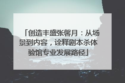 创造丰盛张馨月：从场景到内容，诠释剧本杀体验馆专业发展路径