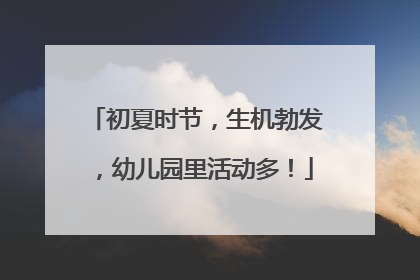 初夏时节，生机勃发，幼儿园里活动多！