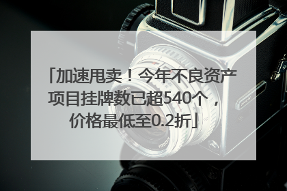 加速甩卖！今年不良资产项目挂牌数已超540个，价格最低至0.2折