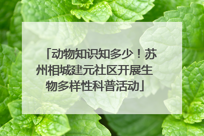 动物知识知多少！苏州相城建元社区开展生物多样性科普活动