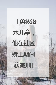 勇救落水儿童，他在社区矫正期间获减刑