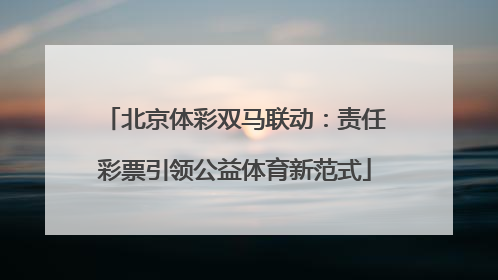 北京体彩双马联动：责任彩票引领公益体育新范式