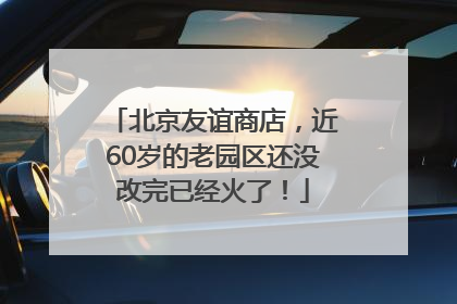 北京友谊商店，近60岁的老园区还没改完已经火了！
