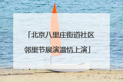 北京八里庄街道社区邻里节展演温情上演