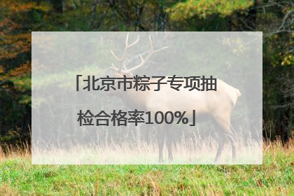 北京市粽子专项抽检合格率100%