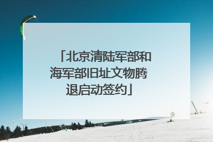 北京清陆军部和海军部旧址文物腾退启动签约