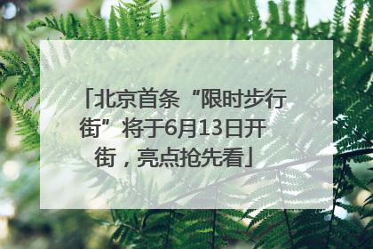 北京首条“限时步行街”将于6月13日开街，亮点抢先看