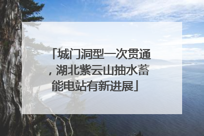 城门洞型一次贯通，湖北紫云山抽水蓄能电站有新进展