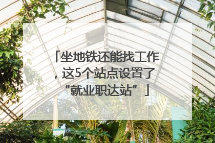 坐地铁还能找工作，这5个站点设置了“就业职达站”