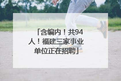 含编内！共94人！福建三家事业单位正在招聘