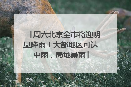 周六北京全市将迎明显降雨！大部地区可达中雨，局地暴雨