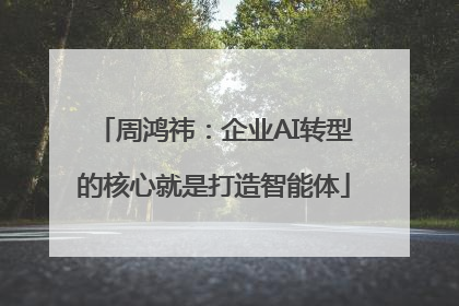 周鸿祎：企业AI转型的核心就是打造智能体