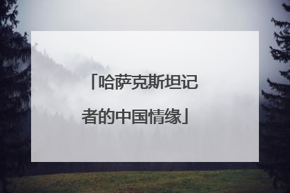 哈萨克斯坦记者的中国情缘