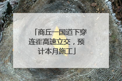 商丘一国道下穿连霍高速立交，预计本月施工