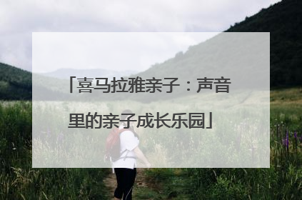 喜马拉雅亲子：声音里的亲子成长乐园