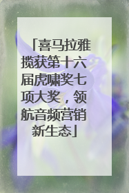喜马拉雅揽获第十六届虎啸奖七项大奖，领航音频营销新生态