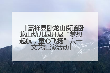 嘉祥县卧龙山街道卧龙山幼儿园开展“梦想起航，童心飞扬”六一文艺汇演活动