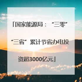 国家能源局：“三零”“三省”累计节省办电投资超3000亿元
