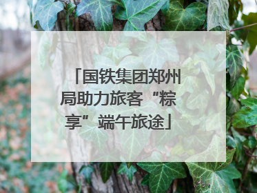国铁集团郑州局助力旅客“粽享”端午旅途
