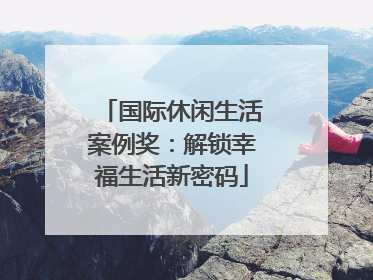 国际休闲生活案例奖：解锁幸福生活新密码